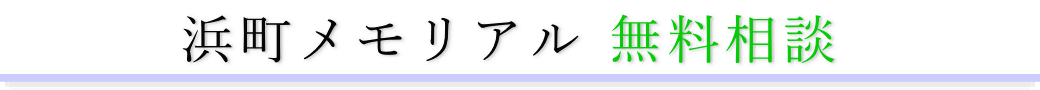 浜町メモリアル　ご相談は無料です